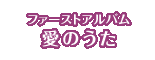 ファーストアルバム「愛のうた」