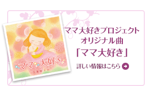 「ママ大好きプロジェクト」オリジナル曲　詳しい情報はこちら