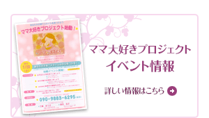 「ママ大好きプロジェクト」イベント情報　詳しい情報はこちら